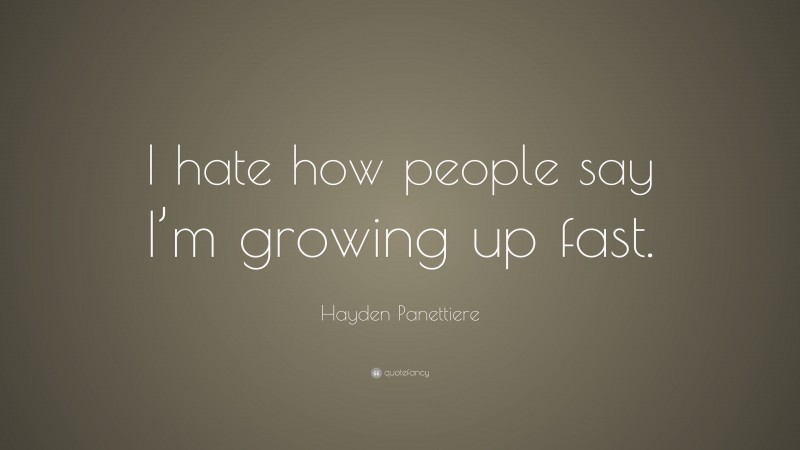 Hayden Panettiere Quote: “I hate how people say I’m growing up fast.”