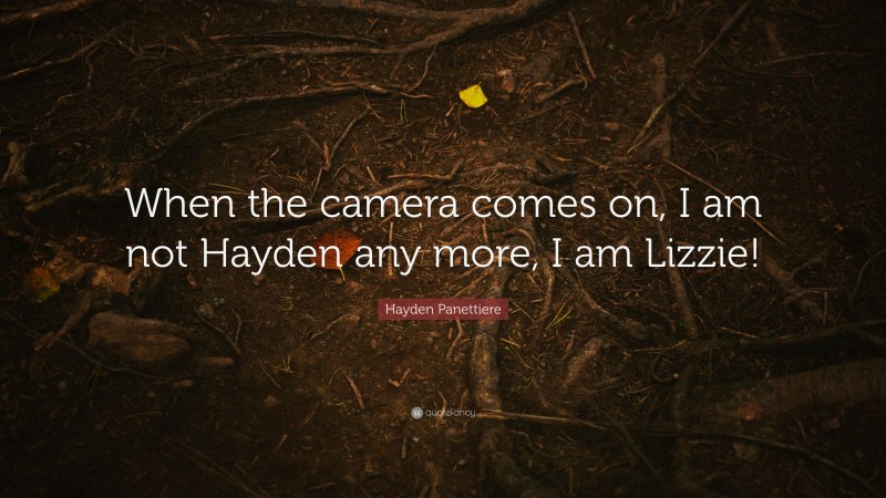 Hayden Panettiere Quote: “When the camera comes on, I am not Hayden any more, I am Lizzie!”