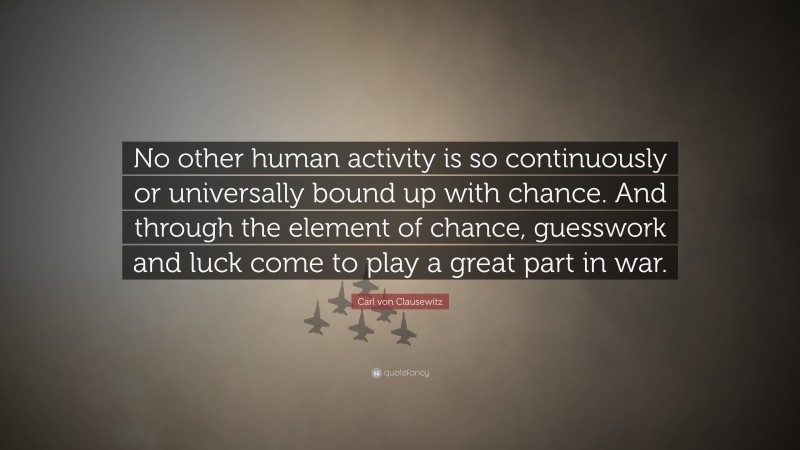 Play Quotes: “No other human activity is so continuously or universally bound up with chance. And through the element of chance, guesswork and luck come to play a great part in war.” — Carl von Clausewitz