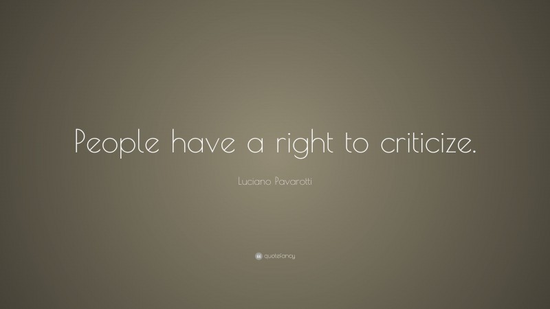 Luciano Pavarotti Quote: “People have a right to criticize.”