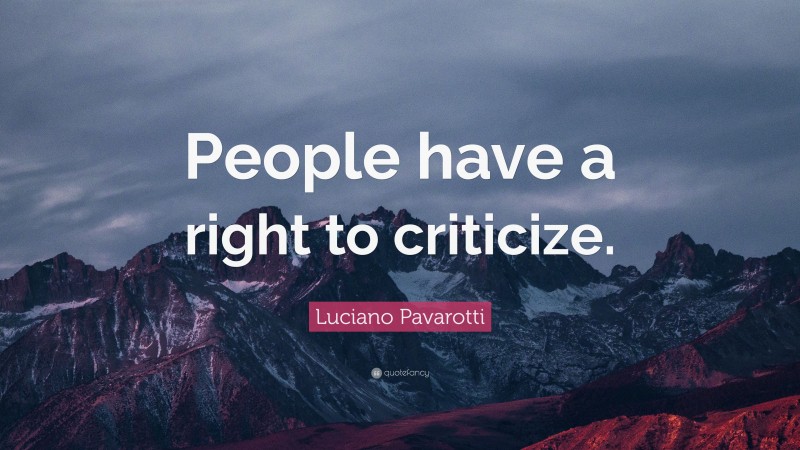 Luciano Pavarotti Quote: “People have a right to criticize.”