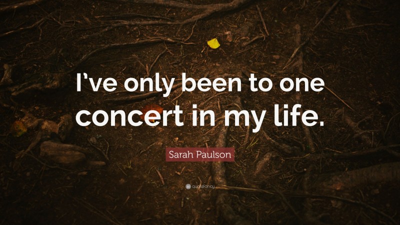 Sarah Paulson Quote: “I’ve only been to one concert in my life.”