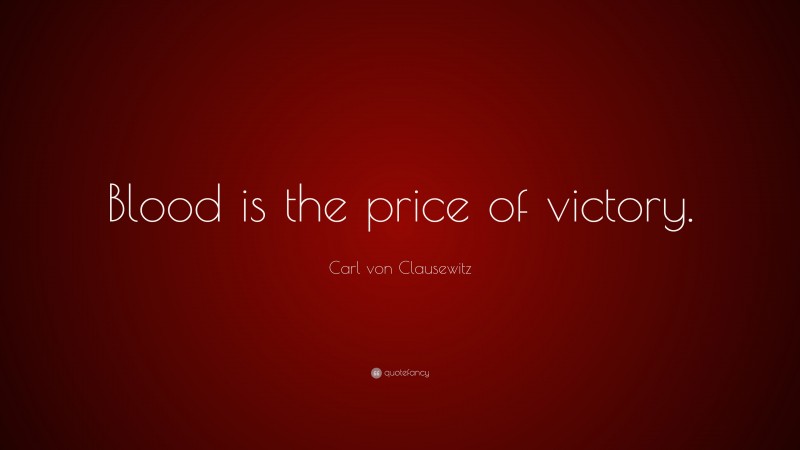 Carl von Clausewitz Quote: “Blood is the price of victory.”