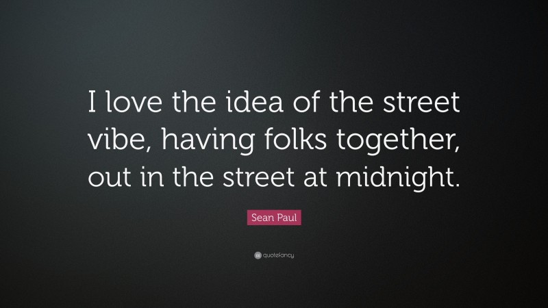 Sean Paul Quote: “I love the idea of the street vibe, having folks together, out in the street at midnight.”