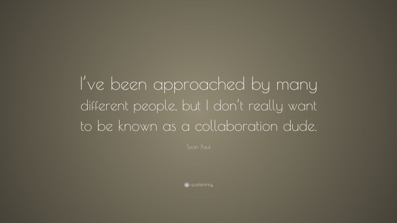 Sean Paul Quote: “I’ve been approached by many different people, but I don’t really want to be known as a collaboration dude.”