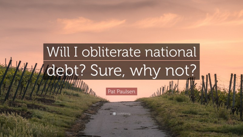 Pat Paulsen Quote: “Will I obliterate national debt? Sure, why not?”