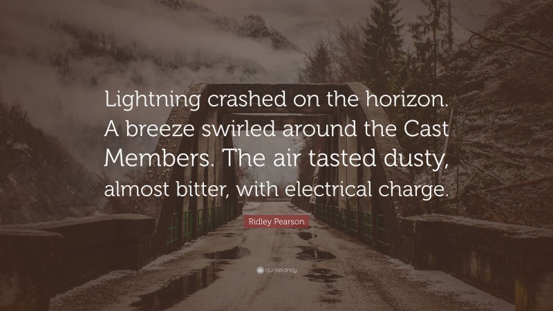 Ridley Pearson Quote: “Lightning crashed on the horizon. A breeze swirled around the Cast Members. The air tasted dusty, almost bitter, with electrical charge.”