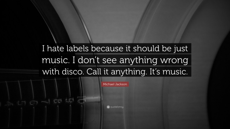Michael Jackson Quote: “I hate labels because it should be just music. I don’t see anything wrong with disco. Call it anything. It’s music.”