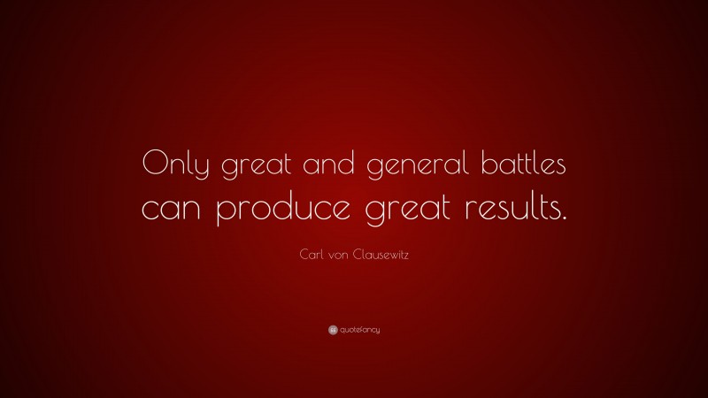 Carl von Clausewitz Quote: “Only great and general battles can produce great results.”