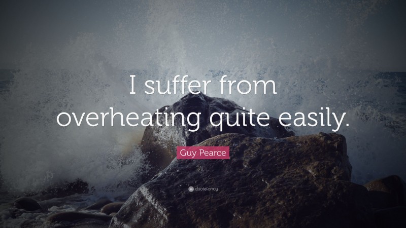Guy Pearce Quote: “I suffer from overheating quite easily.”