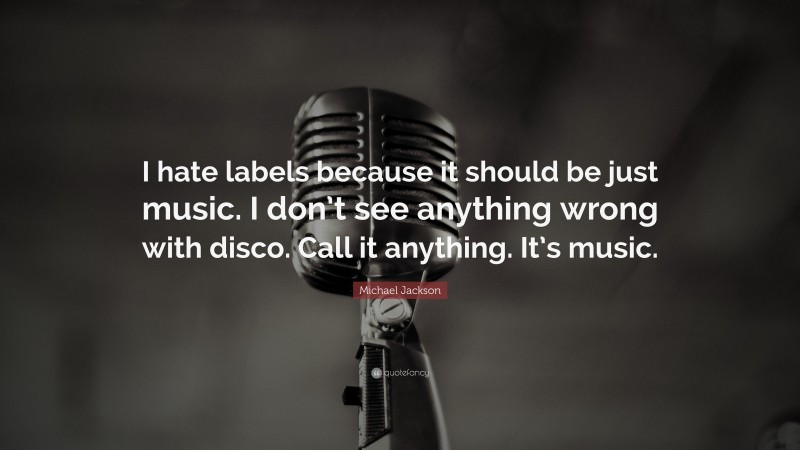 Michael Jackson Quote: “I hate labels because it should be just music. I don’t see anything wrong with disco. Call it anything. It’s music.”