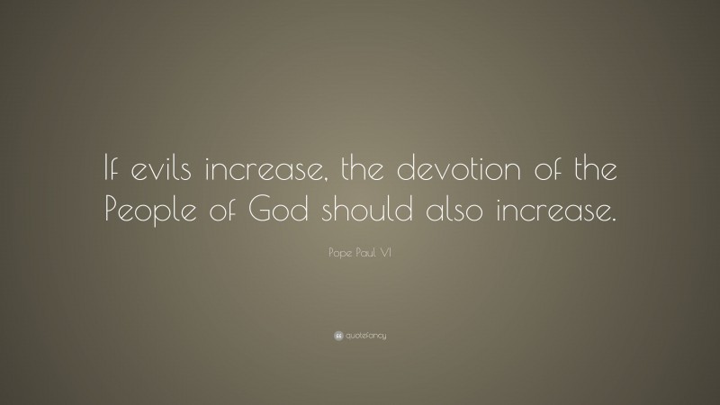 Pope Paul VI Quote: “If evils increase, the devotion of the People of God should also increase.”