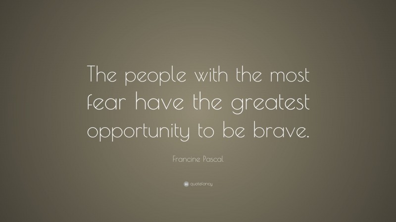 Francine Pascal Quote: “The people with the most fear have the greatest opportunity to be brave.”