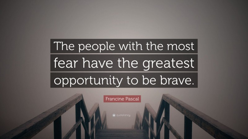 Francine Pascal Quote: “The people with the most fear have the greatest opportunity to be brave.”