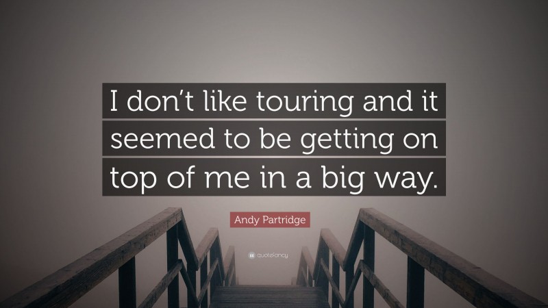 Andy Partridge Quote: “I don’t like touring and it seemed to be getting on top of me in a big way.”