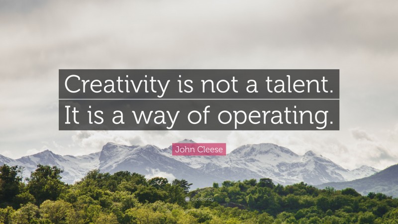 John Cleese Quote: “Creativity is not a talent. It is a way of operating.”