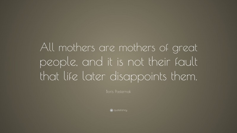 Boris Pasternak Quote: “All mothers are mothers of great people, and it is not their fault that life later disappoints them.”