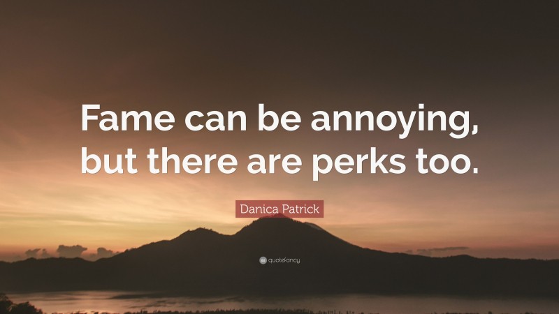 Danica Patrick Quote: “Fame can be annoying, but there are perks too.”