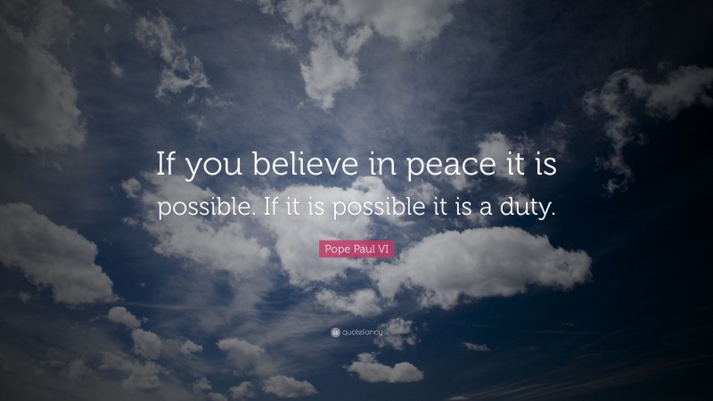 Pope Paul VI Quote: “If you believe in peace it is possible. If it is possible it is a duty.”