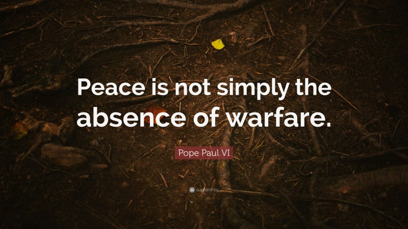Pope Paul VI Quote: “Peace is not simply the absence of warfare.”