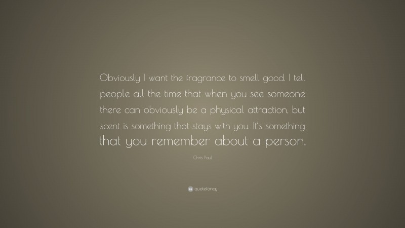 Chris Paul Quote: “Obviously I want the fragrance to smell good. I tell people all the time that when you see someone there can obviously be a physical attraction, but scent is something that stays with you. It’s something that you remember about a person.”