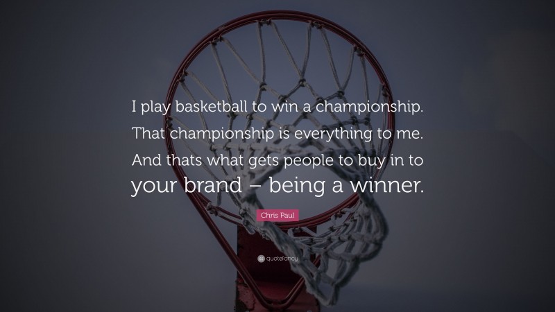 Chris Paul Quote: “I play basketball to win a championship. That championship is everything to me. And thats what gets people to buy in to your brand – being a winner.”