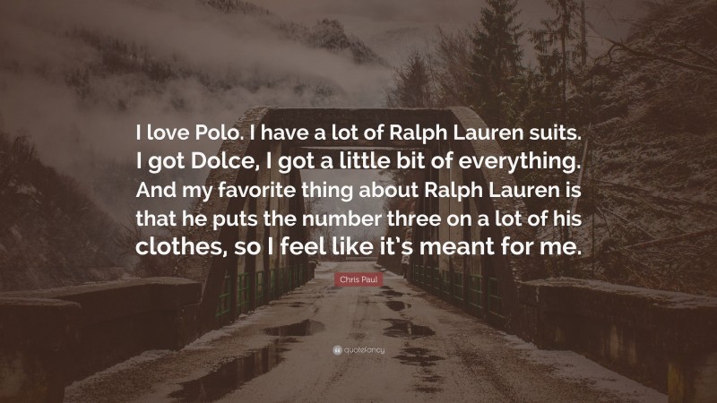 Chris Paul Quote: “I love Polo. I have a lot of Ralph Lauren suits. I got Dolce, I got a little bit of everything. And my favorite thing about Ralph Lauren is that he puts the number three on a lot of his clothes, so I feel like it’s meant for me.”