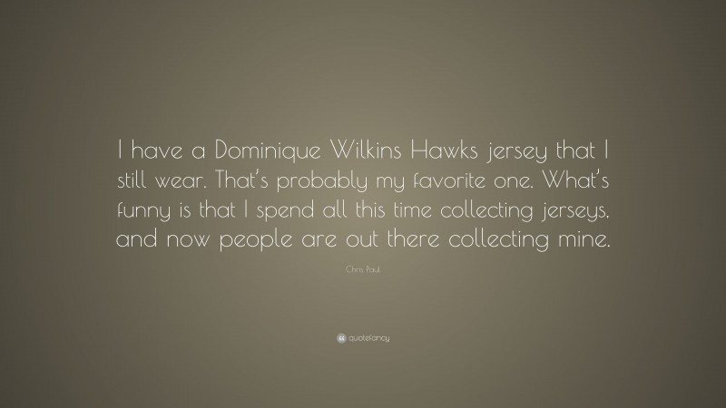 Chris Paul Quote: “I have a Dominique Wilkins Hawks jersey that I still wear. That’s probably my favorite one. What’s funny is that I spend all this time collecting jerseys, and now people are out there collecting mine.”