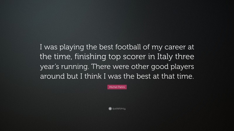 Michel Patini Quote: “I was playing the best football of my career at the time, finishing top scorer in Italy three year’s running. There were other good players around but I think I was the best at that time.”