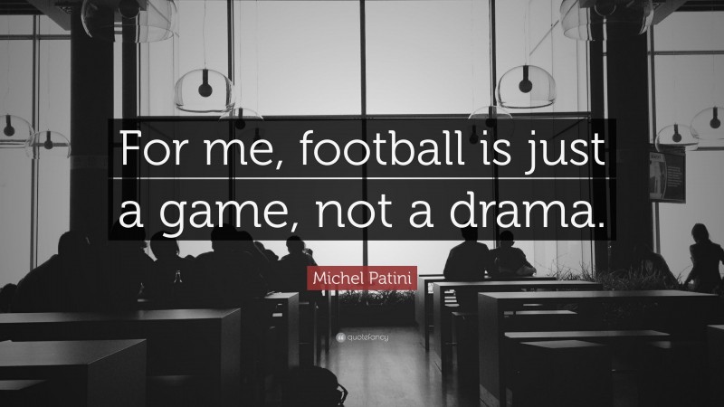 Michel Patini Quote: “For me, football is just a game, not a drama.”