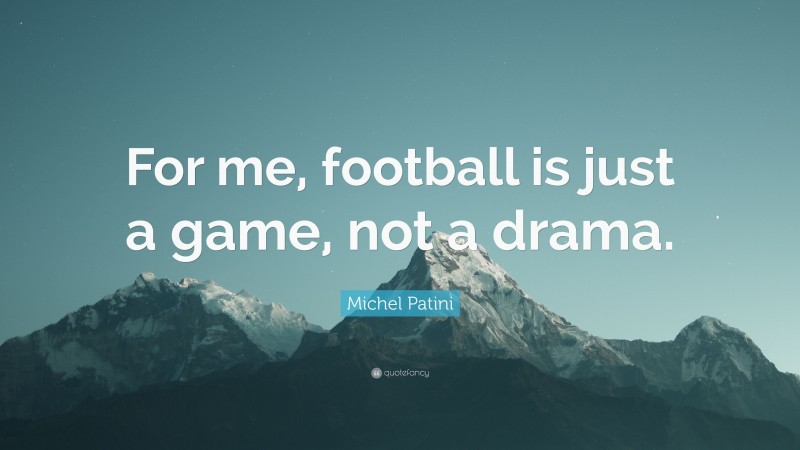 Michel Patini Quote: “For me, football is just a game, not a drama.”