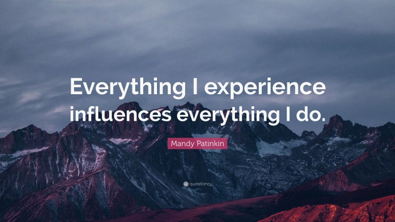 Mandy Patinkin Quote: “Everything I experience influences everything I do.”