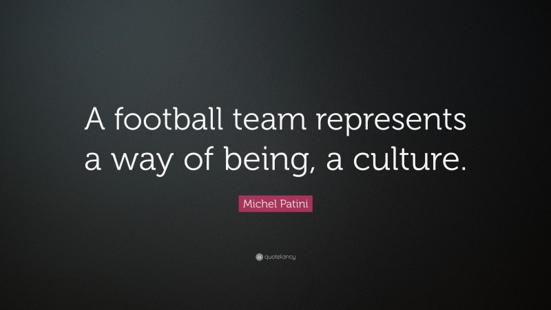 Michel Patini Quote: “A football team represents a way of being, a culture.”