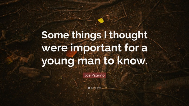 Joe Paterno Quote: “Some things I thought were important for a young man to know.”