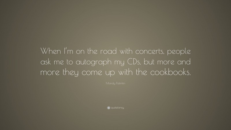 Mandy Patinkin Quote: “When I’m on the road with concerts, people ask me to autograph my CDs, but more and more they come up with the cookbooks.”