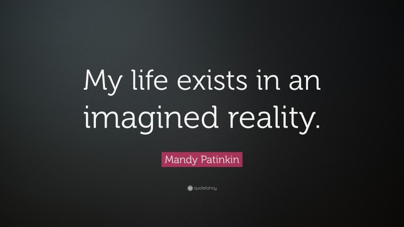 Mandy Patinkin Quote: “My life exists in an imagined reality.”
