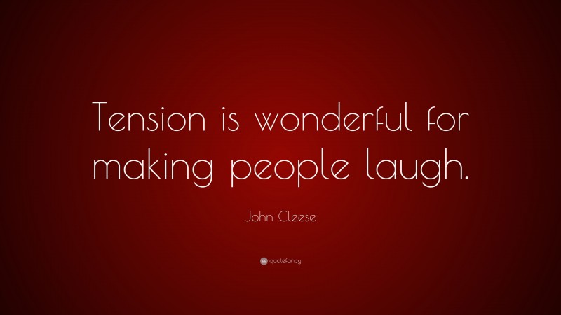 John Cleese Quote: “Tension is wonderful for making people laugh.”