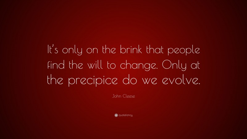 John Cleese Quote: “It’s only on the brink that people find the will to change. Only at the precipice do we evolve.”