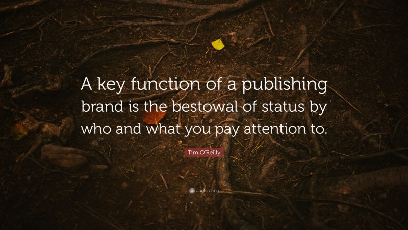 Tim O'Reilly Quote: “A key function of a publishing brand is the bestowal of status by who and what you pay attention to.”