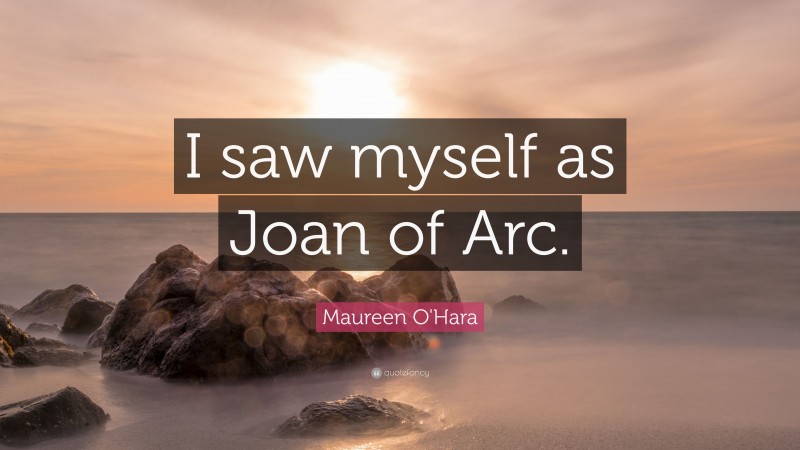 Maureen O'Hara Quote: “I saw myself as Joan of Arc.”