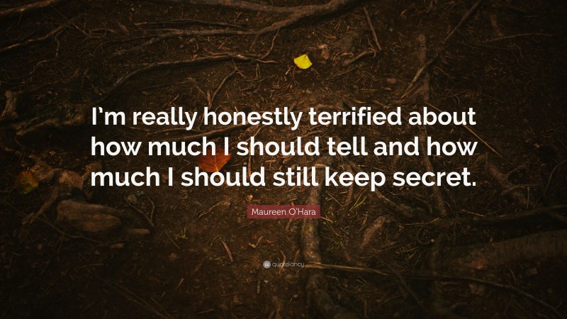 Maureen O'Hara Quote: “I’m really honestly terrified about how much I should tell and how much I should still keep secret.”