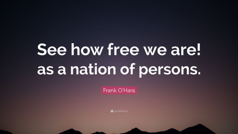 Frank O'Hara Quote: “See how free we are! as a nation of persons.”
