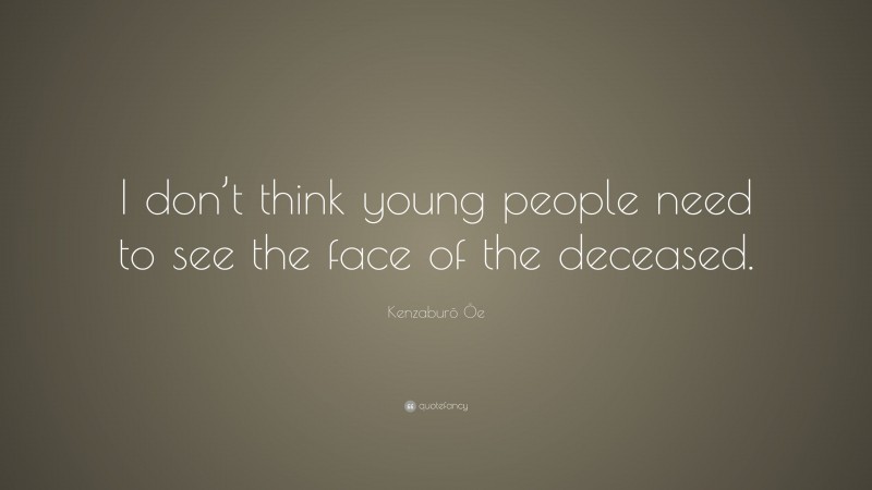 Kenzaburō Ōe Quote: “I don’t think young people need to see the face of the deceased.”