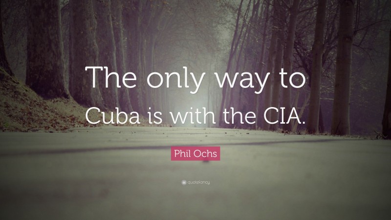 Phil Ochs Quote: “The only way to Cuba is with the CIA.”
