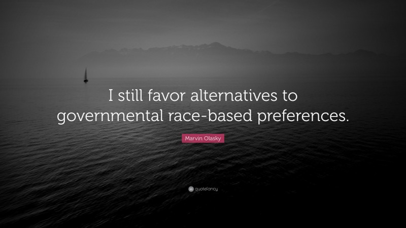 Marvin Olasky Quote: “I still favor alternatives to governmental race-based preferences.”