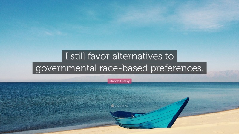Marvin Olasky Quote: “I still favor alternatives to governmental race-based preferences.”