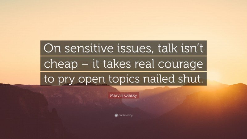 Marvin Olasky Quote: “On sensitive issues, talk isn’t cheap – it takes real courage to pry open topics nailed shut.”