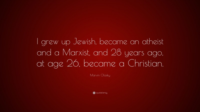 Marvin Olasky Quote: “I grew up Jewish, became an atheist and a Marxist, and 28 years ago, at age 26, became a Christian.”