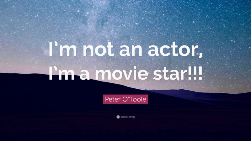Peter O'Toole Quote: “I’m not an actor, I’m a movie star!!!”