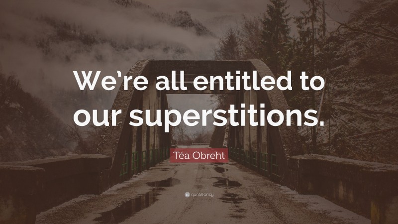 Téa Obreht Quote: “We’re all entitled to our superstitions.”